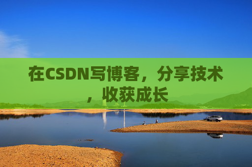 在CSDN写博客,分享技术,收获成长 在CSDN写博客,分享技术,收获成长